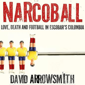 Narcoball_ Love, Death and Football in Escobar's Colombia by David Arrowsmith